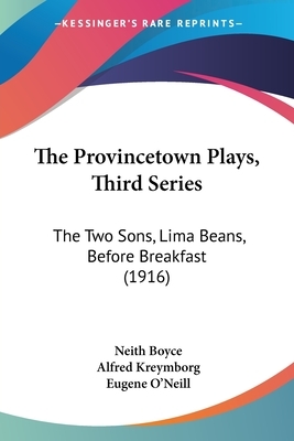 The Provincetown Plays, Third Series: The Two Sons, Lima Beans, Before Breakfast (1916) by Eugene O'Neill, Alfred Kreymborg, Neith Boyce