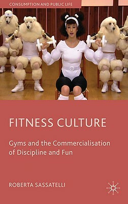 Fitness Culture: Gyms and the Commercialisation of Discipline and Fun by Roberta Sassatelli