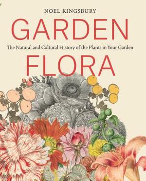 Garden Flora: The Natural and Cultural History of the Plants in Your Garden by Noel Kingsbury