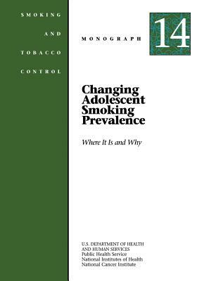 Changing Adolescent Smoking Prevalence - Where It Is and Why: Smoking and Tobacco Control Monograph No. 14 by National Cancer Institute, U. S. Department of Heal Human Services, National Institutes of Health