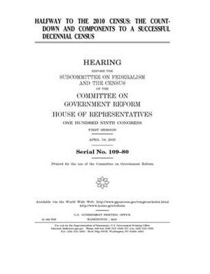 Halfway to the 2010 census: the countdown and components to a successful decennial census by Committee on Government Reform (house), United St Congress, United States House of Representatives