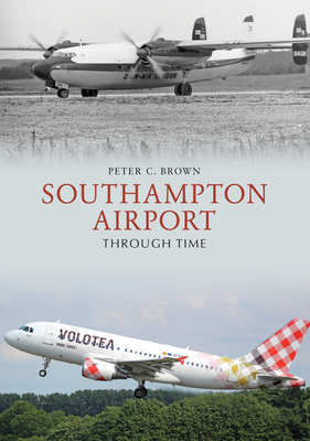 Southampton Airport Through Time by Peter C. Brown