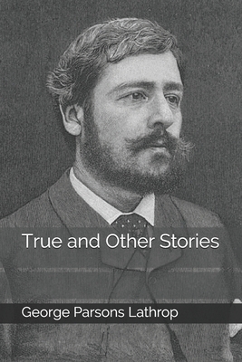 True and Other Stories by George Parsons Lathrop