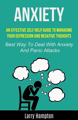 An effective Self HElp guide to managing your depression and negative thoughts (Best Way to Deal with Anxiety and Panic Attacks) by Larry Hampton