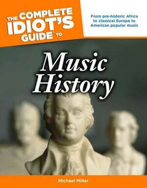 The Complete Idiot's Guide to Music History by Michael Miller