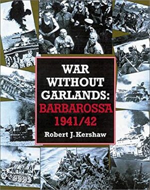 War Without Garlands: Operation Barbarossa 1941-42 by Robert Kershaw