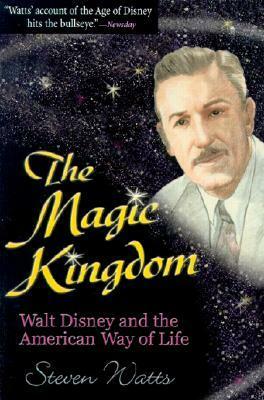 The Magic Kingdom: Walt Disney and the American Way of Life by Steven Watts