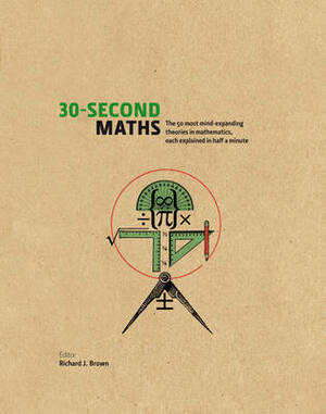 30-Second Math: The 50 Most Mind-Expanding Theories In Mathematics, Each Explained In Half A Minute by Richard J. Brown