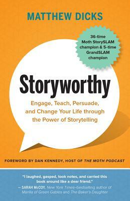 Storyworthy: Engage, Teach, Persuade, and Change Your Life Through the Power of Storytelling by Matthew Dicks