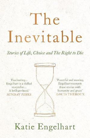 The Inevitable: Stories of Life, Choice and the Right to Die by Katie Engelhart