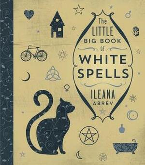 The Little Big Book of White Spells by Ileana Abrev