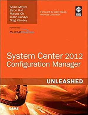System Center 2012 Configuration Manager (SCCM) Unleashed by Kerrie Meyler, Greg Ramsey, Jason Sandys, Byron Holt, Marcus Oh
