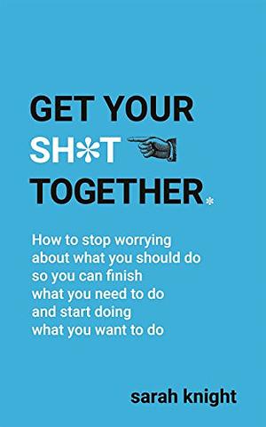 Get Your Sh*t Together: The New York Times Bestseller by Sarah Knight