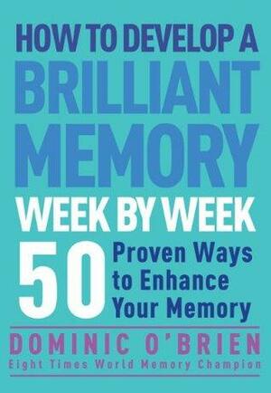 How to Develop a Brilliant Memory Week by Week: 50 Proven Ways to Enhance Your Memory by Dominic O'Brien