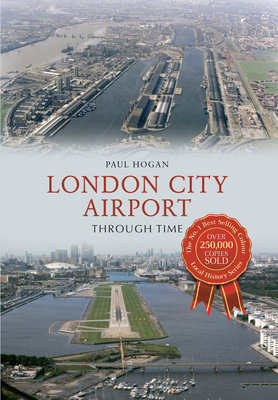 London City Airport Through Time by Paul Hogan