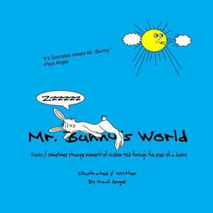 Mr. Bunny's World: Funny & sometimes strange moments of wisdom told through the eyes of a bunny by Paul Angel