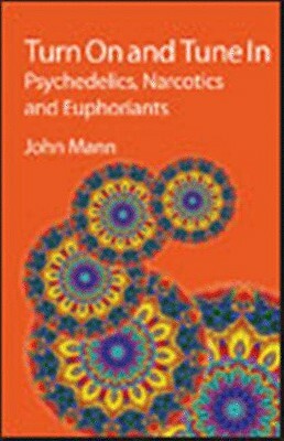 Turn on and Tune in: Psychedelics, Narcotics and Euphoriants by John Mann