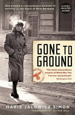Gone to Ground: One woman's extraordinary account of survival in the heart of Nazi Germany by Anthea Bell, Marie Jalowicz Simon, Hermann Simon, Irene Stratenwerth
