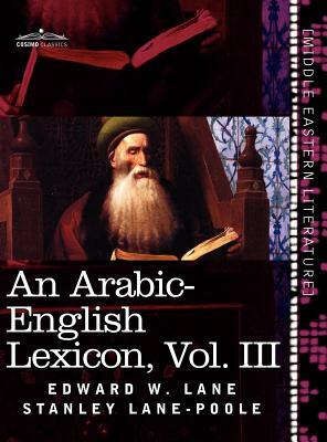 An Arabic-English Lexicon (in Eight Volumes), Vol. III: Derived from the Best and the Most Copious Eastern Sources by Stanley Lane-Poole, Edward W. Lane