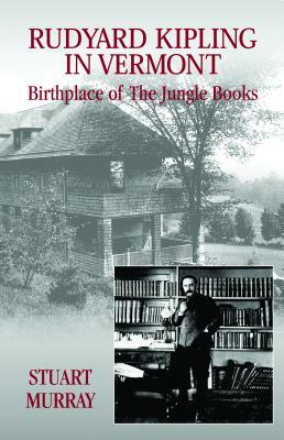 Rudyard Kipling in Vermont: Birthplace of the Jungle Books by Stuart Murray