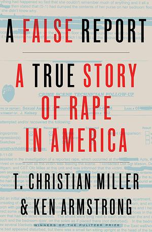 A False Report: A True Story of Rape in America by T. Christian Miller, Ken Armstrong