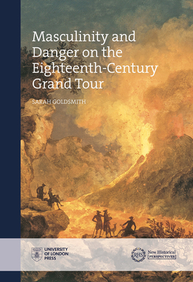 Masculinity and Danger on the Eighteenth-Century Grand Tour by Sarah Goldsmith