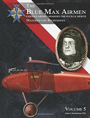 The Blue Max Airmen: German Airmen Awarded the Pour le Mérite - Manfred von Richthofen (Volume 5)  by Lance J. Bronnenkant, PhD