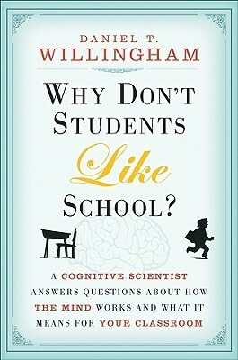 Why Don't Students Like School?: A Cognitive Scientist Answers Questions about How the Mind Works and What It Means for the Classroom by Daniel T. Willingham