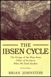 Ibsen Cycle: The Design of the Plays from Pillars of Society to When We Dead Awaken by Brian Johnston