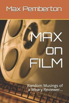Max on Film: Random Musings of a Weary Reviewer by Max Pemberton