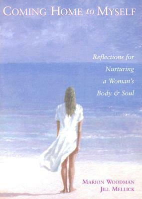 Coming Home to Myself: Reflections for Nurturing a Woman's Body and Soul by Jill Mellick, Marion Woodman