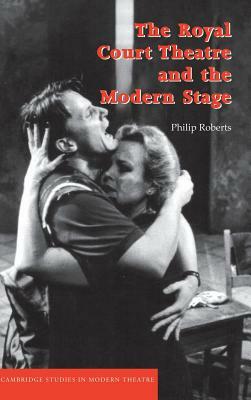 The Royal Court Theatre and the Modern Stage by Philip Roberts