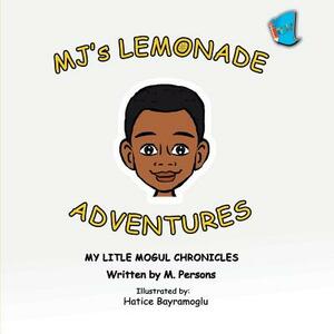 MJ's Lemonade Adventures: My Litle Mogul Chronicles (Book 1) by M. Persons