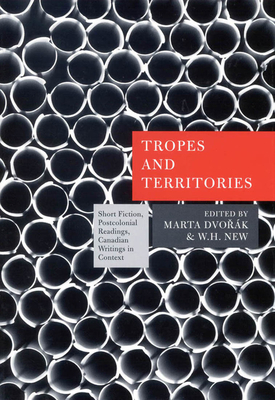 Tropes and Territories: Short Fiction, Postcolonial Readings, Canadian Writings in Context by Marta Dvorak, W. H. New