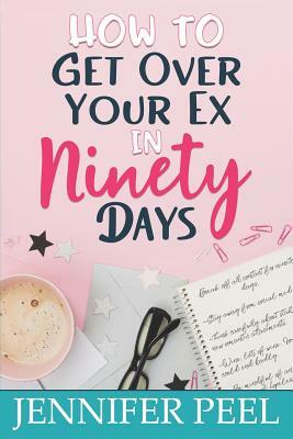 How to Get Over Your Ex in Ninety Days by Jennifer Peel