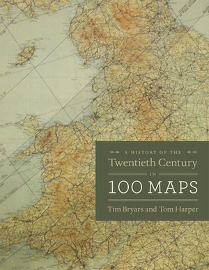 A History of the Twentieth Century in 100 Maps by Tom Harper, Tim Bryars