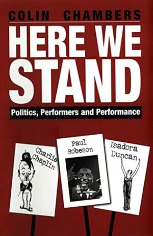 Here We Stand: Politics, Performers and Performance: Paul Robeson, Charlie Chaplin, Isadora Duncan by Colin Chambers