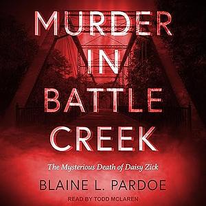 Murder in Battle Creek: The Mysterious Death of Daisy Zick by Blaine Lee Pardoe