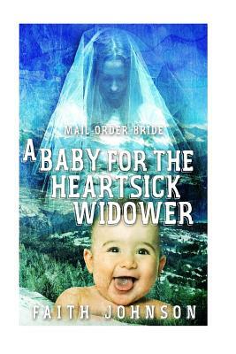 Mail Order Bride: A Baby for the Heartsick Widower by Faith Johnson