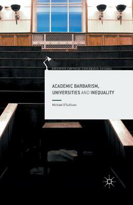 Academic Barbarism, Universities and Inequality by Michael O'Sullivan