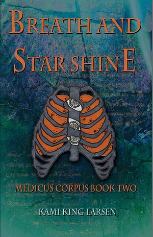 Breath and Starshine: Medicus Corpus Book Two by Kami King Larsen, Kami King Larsen