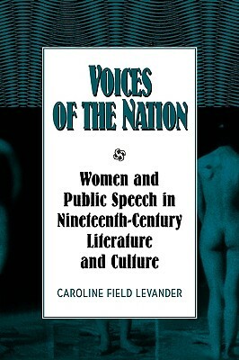 Voices of the Nation: Women and Public Speech in Nineteenth-Century American Literature and Culture by Caroline F. Levander