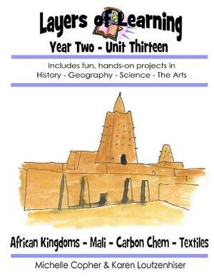 Layers of Learning Year Two Unit Thirteen: African Kingdoms, Mali, Carbon Chemistry, Textiles by Karen Loutzenhiser, Michelle Copher