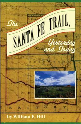 The Santa Fe Trail: Yesterday and Today by William Hill