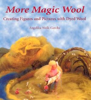 More Magic Wool: Creating Figures and Pictures with Dyed Wool by Angelika Wolk-Gerche