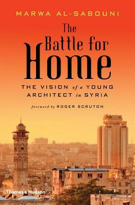 The Battle for Home: The Vision of a Young Architect in Syria by Marwa Al-Sabouni
