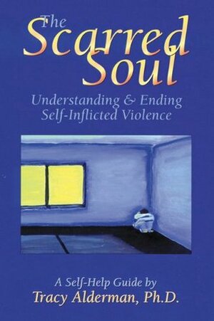 The Scarred Soul: Understanding and Ending Self-Inflicted Violence by Tracy Alderman