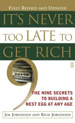 It's Never Too Late to Get Rich: The Secrets of Building a Nest Egg at Any Age by Jim Jorgensen