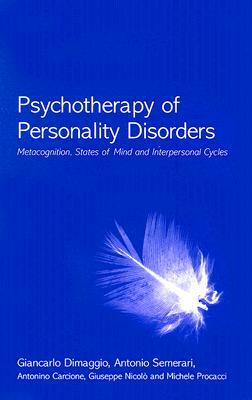 Psychotherapy of Personality Disorders: Metacognition, States of Mind and Interpersonal Cycles by Antonino Carcione, Giancarlo Dimaggio, Antonio Semerari