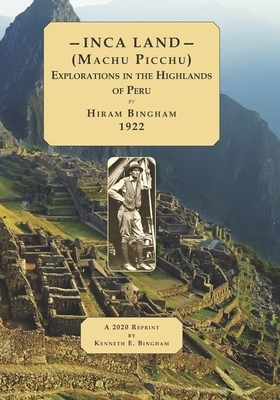 INCA LAND- (Machu Picchu) Explorations in the Highlands of Peru. by Hiram Bingham